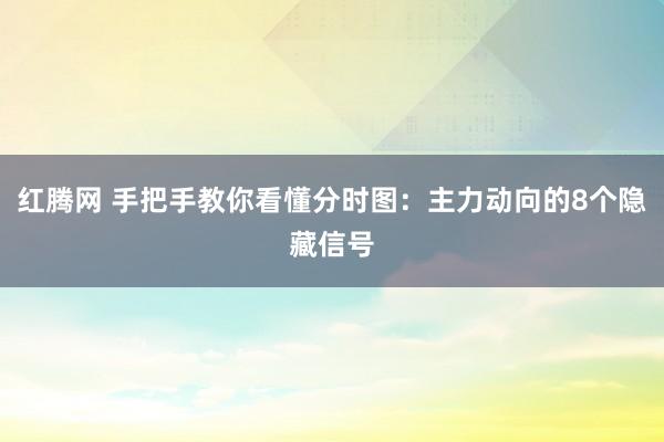 红腾网 手把手教你看懂分时图：主力动向的8个隐藏信号