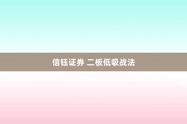 信钰证券 二板低吸战法