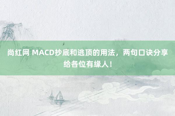 尚红网 MACD抄底和逃顶的用法，两句口诀分享给各位有缘人！