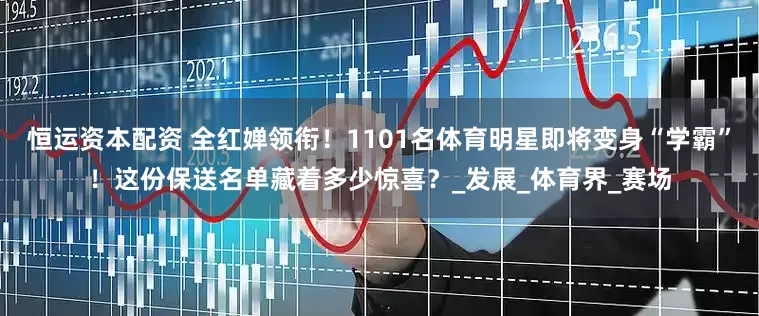 恒运资本配资 全红婵领衔！1101名体育明星即将变身“学霸”！这份保送名单藏着多少惊喜？_发展_体育界_赛场