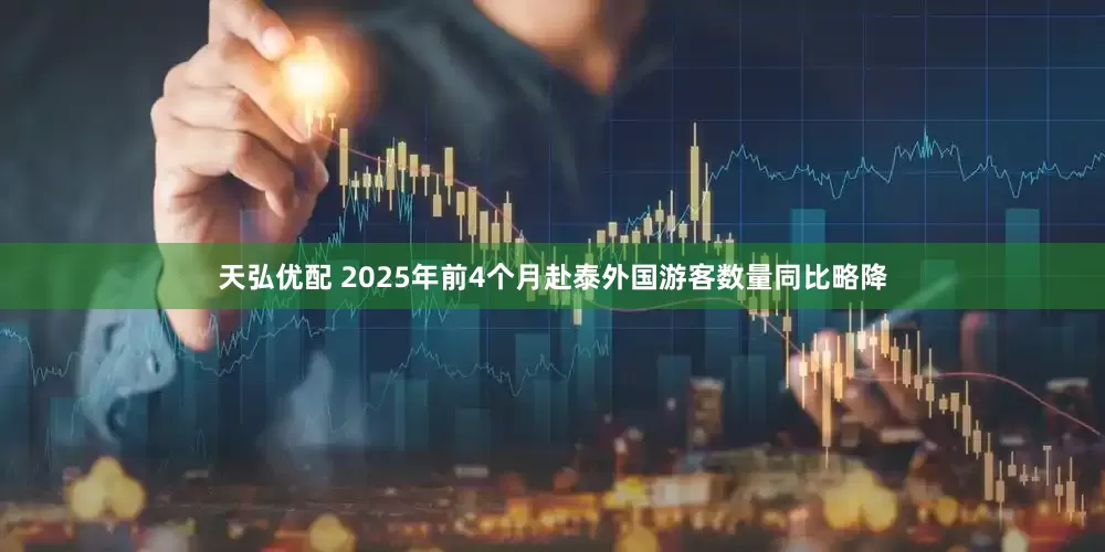 天弘优配 2025年前4个月赴泰外国游客数量同比略降