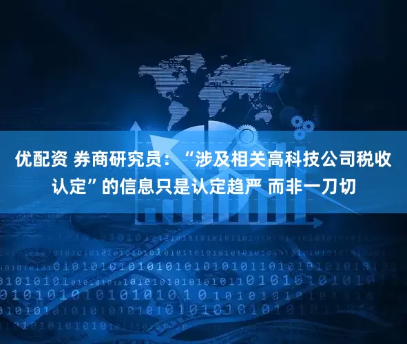 优配资 券商研究员：“涉及相关高科技公司税收认定”的信息只是认定趋严 而非一刀切