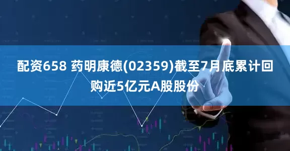 配资658 药明康德(02359)截至7月底累计回购近5亿元A股股份