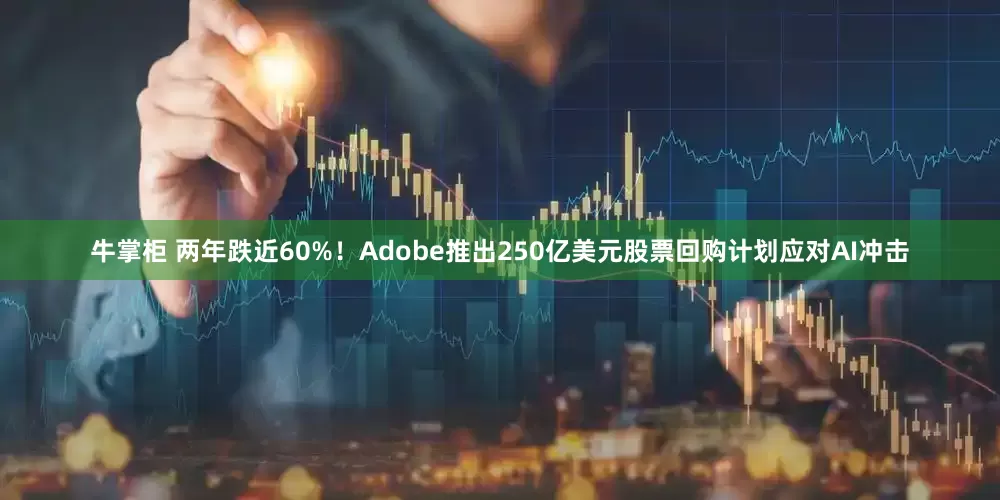 牛掌柜 两年跌近60%！Adobe推出250亿美元股票回购计划应对AI冲击